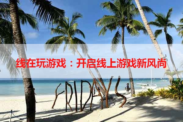 线在玩游戏：开启线上游戏新风尚