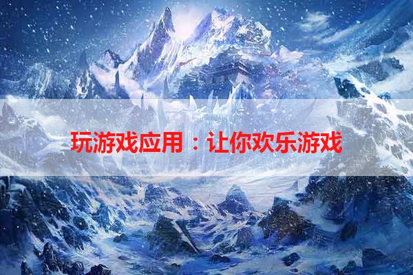玩游戏应用：让你欢乐游戏