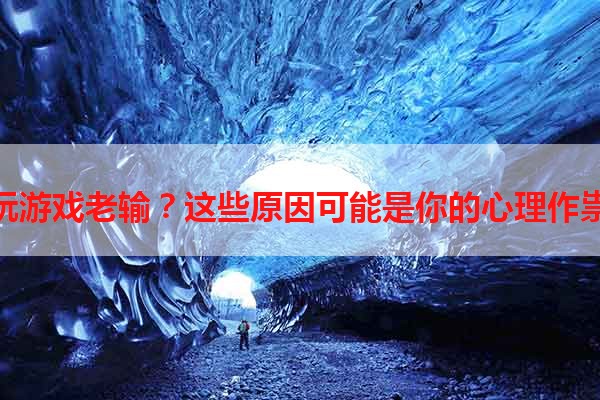玩游戏老输？这些原因可能是你的心理作祟