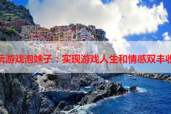 玩游戏泡妹子：实现游戏人生和情感双丰收