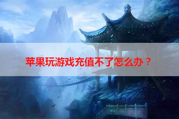 苹果玩游戏充值不了怎么办？