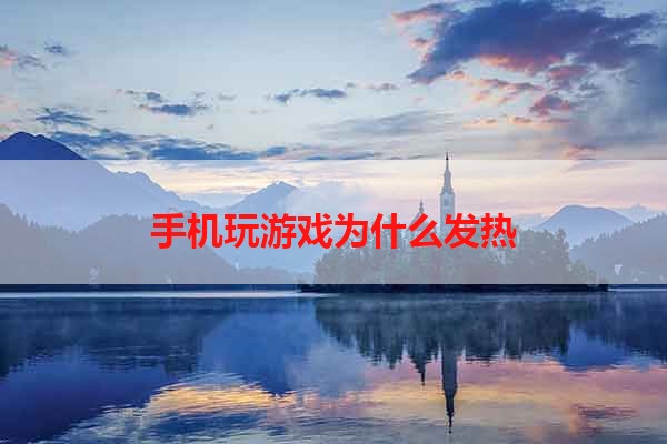 手机玩游戏为什么发热