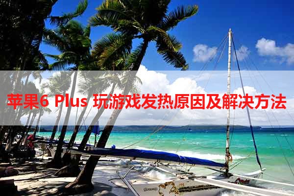 苹果6 Plus 玩游戏发热原因及解决方法