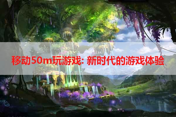 移动50m玩游戏: 新时代的游戏体验