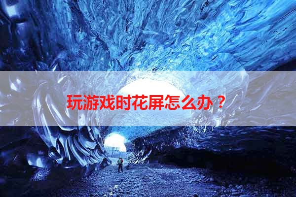 玩游戏时花屏怎么办？