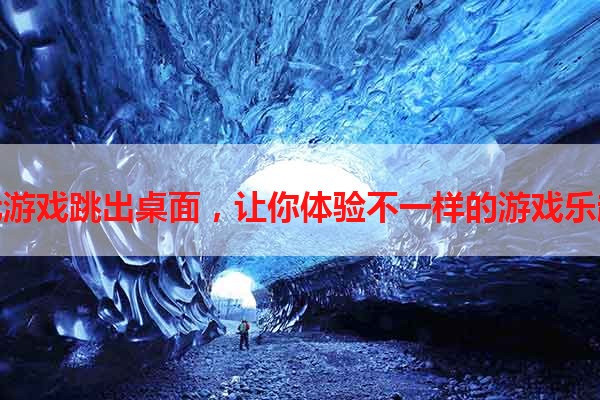 玩游戏跳出桌面，让你体验不一样的游戏乐趣