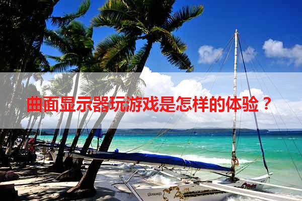 曲面显示器玩游戏是怎样的体验？