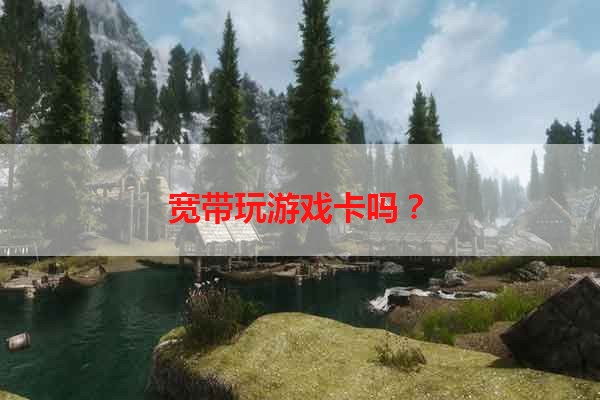 宽带玩游戏卡吗？