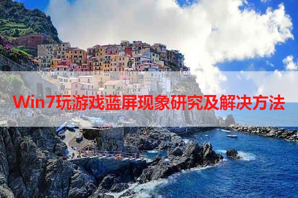 Win7玩游戏蓝屏现象研究及解决方法
