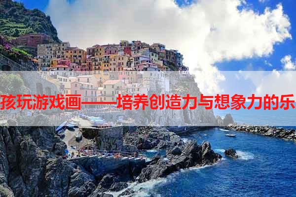 小孩玩游戏画——培养创造力与想象力的乐趣