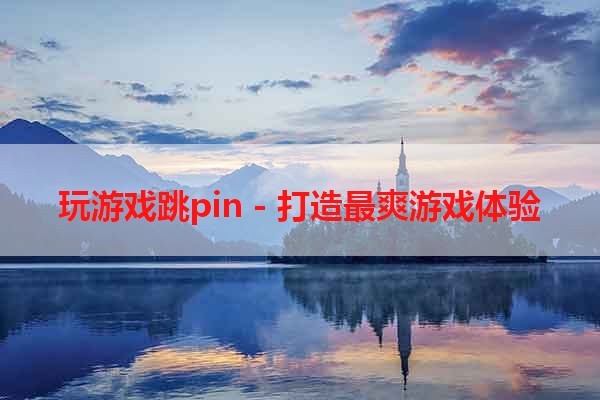 玩游戏跳pin - 打造最爽游戏体验