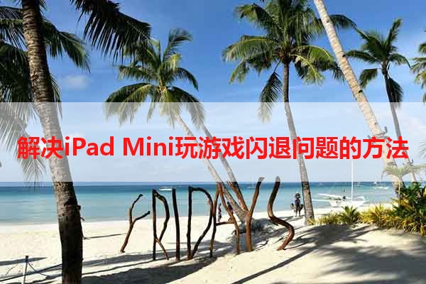 解决iPad Mini玩游戏闪退问题的方法