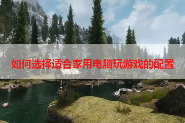 如何选择适合家用电脑玩游戏的配置