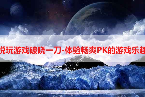 悦玩游戏破晓一刀-体验畅爽PK的游戏乐趣