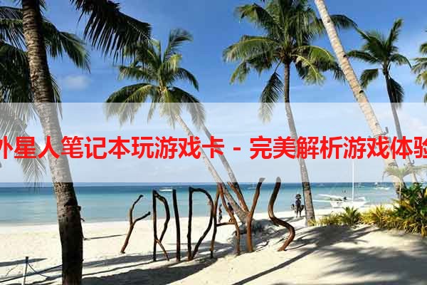 外星人笔记本玩游戏卡 - 完美解析游戏体验