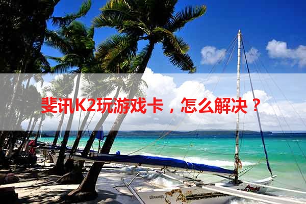 斐讯K2玩游戏卡，怎么解决？