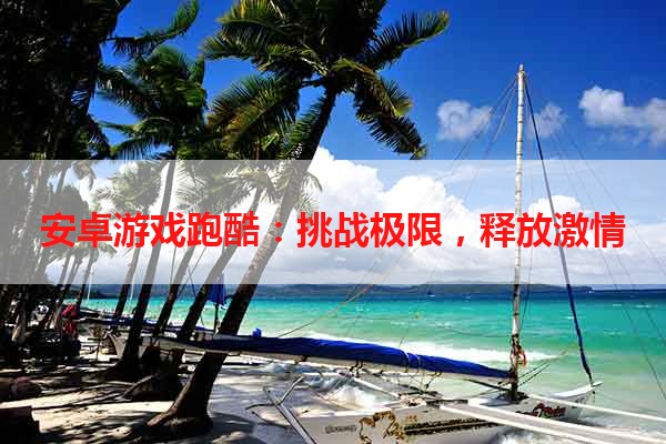 安卓游戏跑酷：挑战极限，释放激情