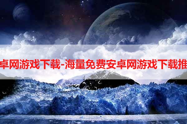 安卓网游戏下载-海量免费安卓网游戏下载推荐