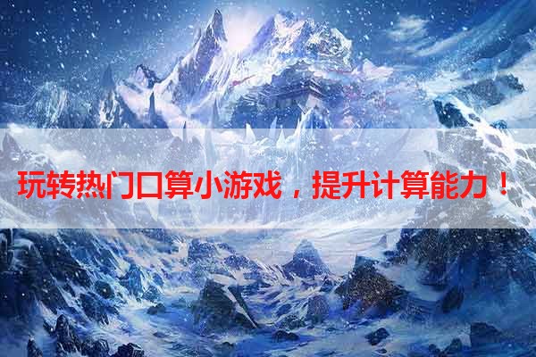 玩转热门口算小游戏，提升计算能力！