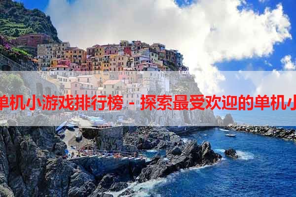热门单机小游戏排行榜 - 探索最受欢迎的单机小游戏