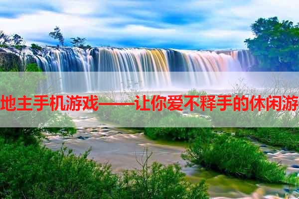 斗地主手机游戏——让你爱不释手的休闲游戏