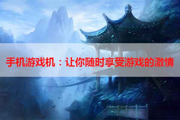 手机游戏机：让你随时享受游戏的激情