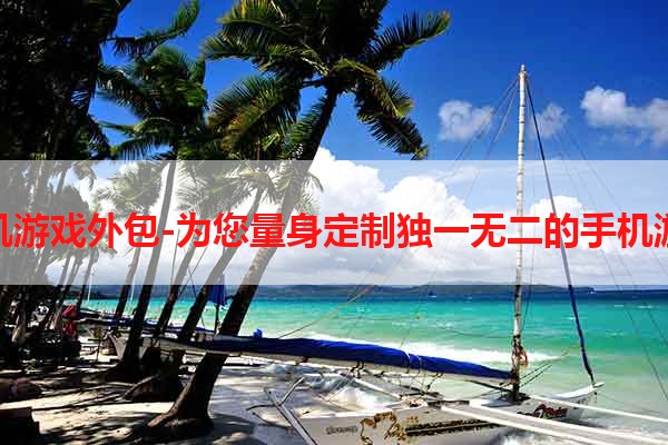 手机游戏外包-为您量身定制独一无二的手机游戏