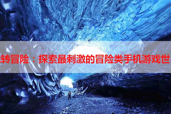玩转冒险：探索最刺激的冒险类手机游戏世界