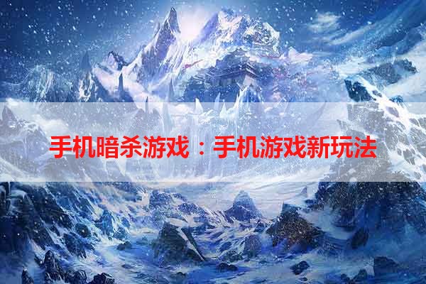 手机暗杀游戏：手机游戏新玩法