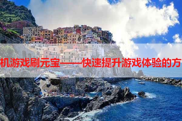 手机游戏刷元宝——快速提升游戏体验的方法