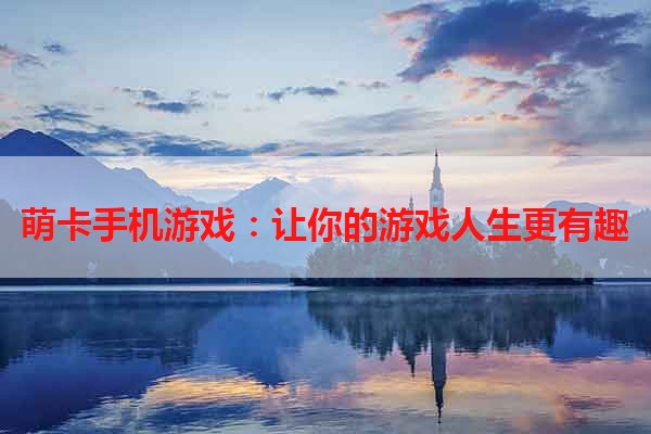 萌卡手机游戏：让你的游戏人生更有趣