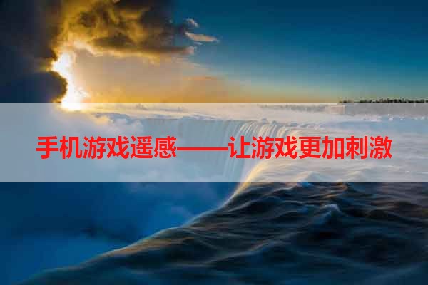 手机游戏遥感——让游戏更加刺激
