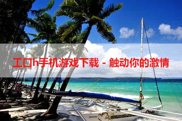 工口h手机游戏下载 - 触动你的激情