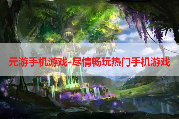 元游手机游戏-尽情畅玩热门手机游戏