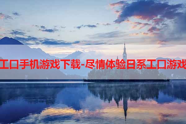 日本工口手机游戏下载-尽情体验日系工口游戏魅力
