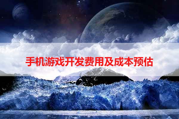 手机游戏开发费用及成本预估
