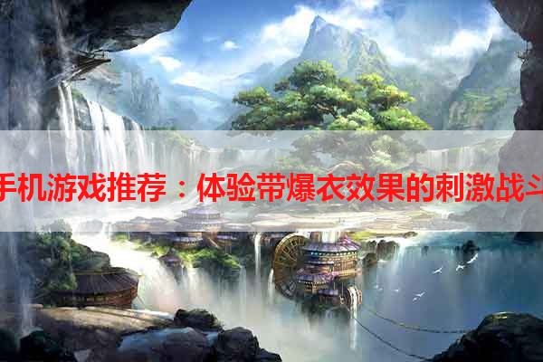 手机游戏推荐：体验带爆衣效果的刺激战斗