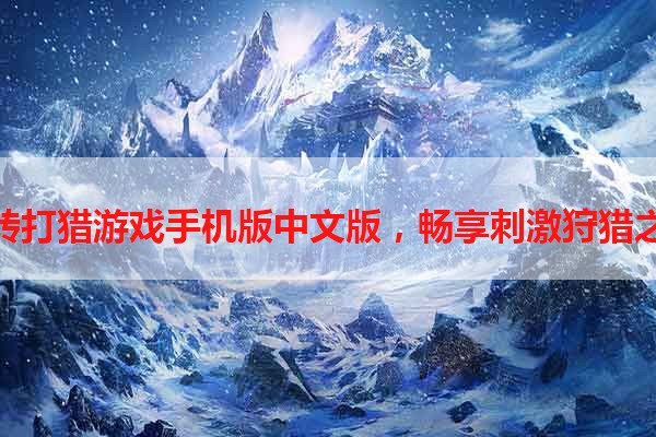 玩转打猎游戏手机版中文版，畅享刺激狩猎之旅