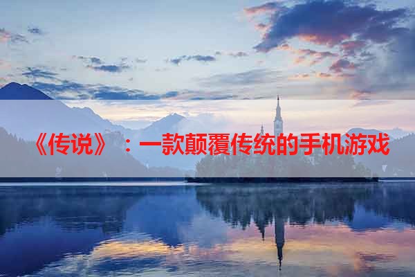 《传说》：一款颠覆传统的手机游戏