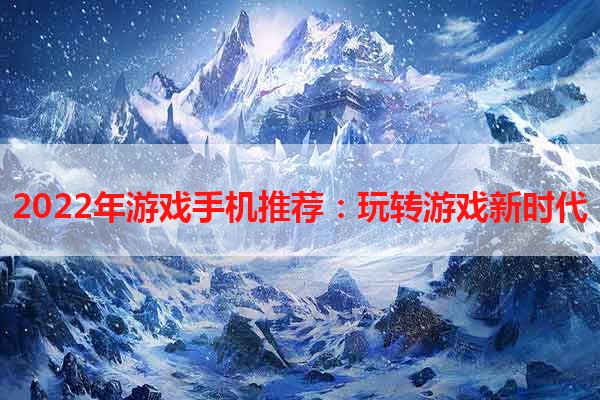 2022年游戏手机推荐：玩转游戏新时代