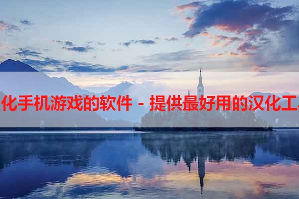 汉化手机游戏的软件 - 提供最好用的汉化工具