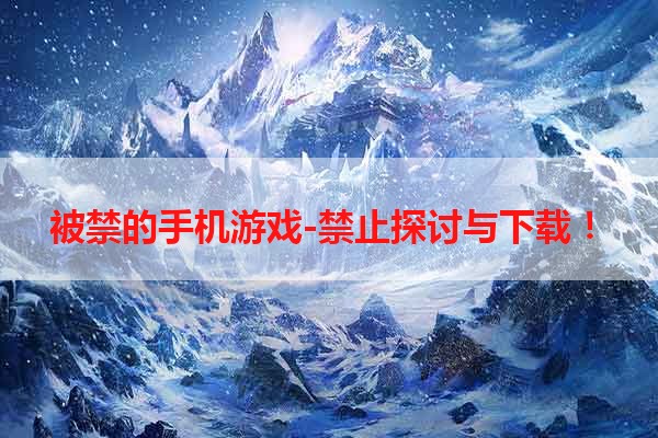 被禁的手机游戏-禁止探讨与下载！