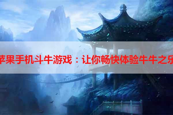 苹果手机斗牛游戏：让你畅快体验牛牛之乐