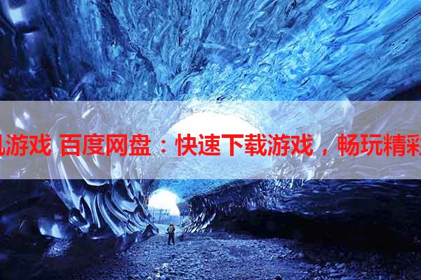 h手机游戏 百度网盘：快速下载游戏，畅玩精彩体验