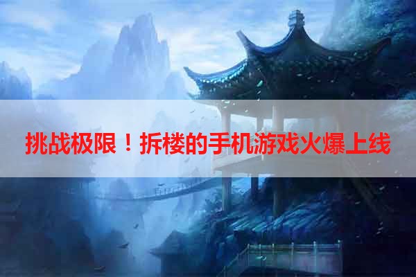 挑战极限！拆楼的手机游戏火爆上线