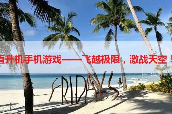 直升机手机游戏——飞越极限，激战天空！