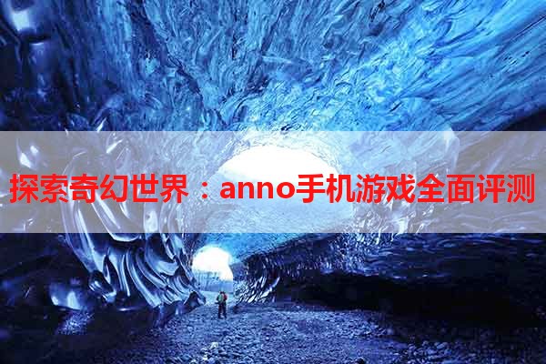 探索奇幻世界：anno手机游戏全面评测