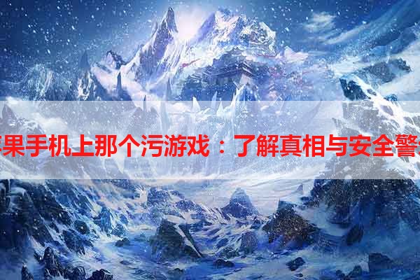 苹果手机上那个污游戏：了解真相与安全警示