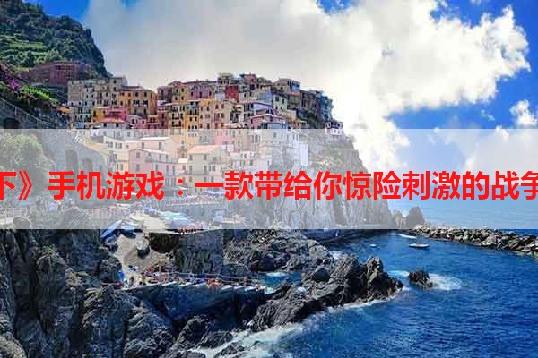 《兵临城下》手机游戏：一款带给你惊险刺激的战争策略游戏