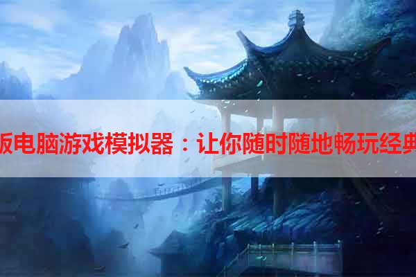 手机版电脑游戏模拟器：让你随时随地畅玩经典游戏